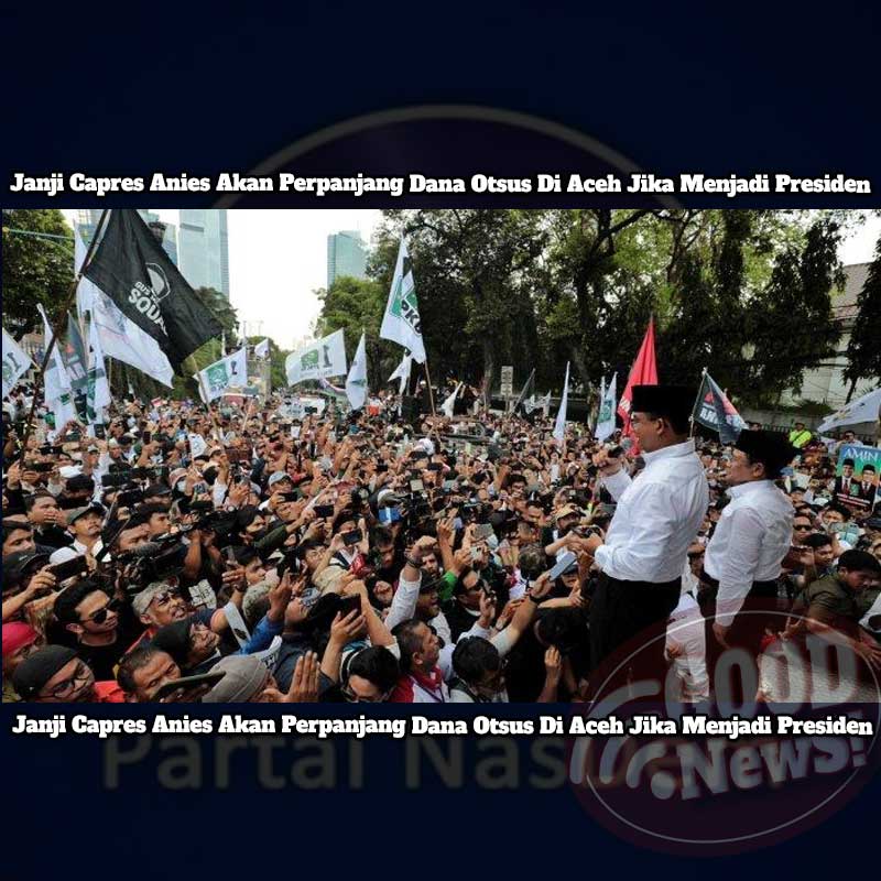 Janji Capres Anies Akan Perpanjang Dana Otsus Di Aceh Jika Menjadi Presiden