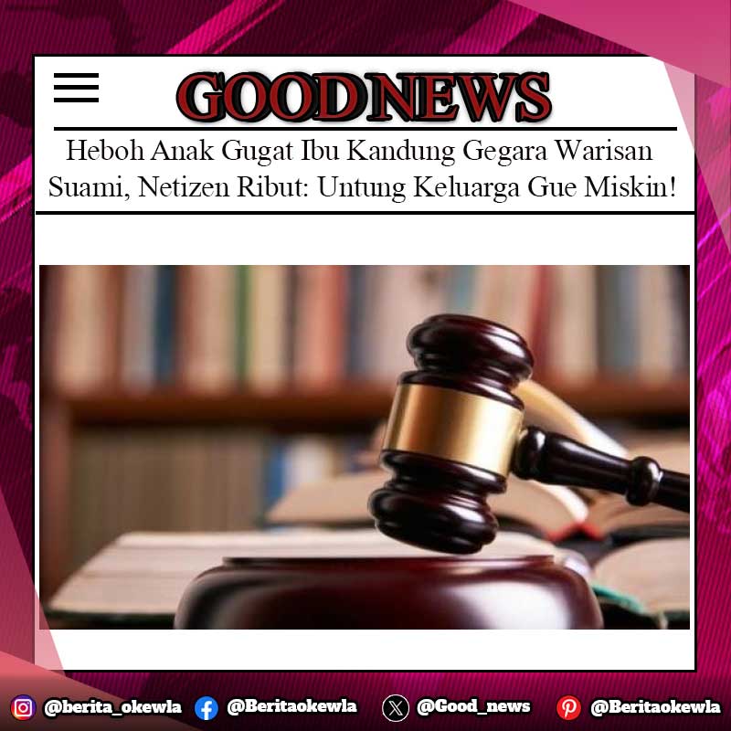 Heboh Anak Gugat Ibu Kandung Gegara Warisan Suami, Netizen Ribut: Untung Keluarga Gue Miskin!