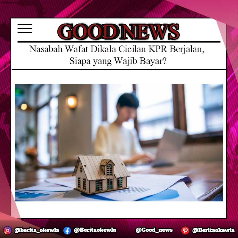 Nasabah Wafat Dikala Cicilan KPR Berjalan, Siapa yang Wajib Bayar?